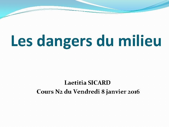 Les dangers du milieu Laetitia SICARD Cours N 2 du Vendredi 8 janvier 2016