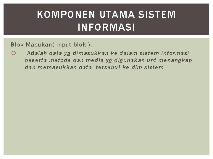 KOMPONEN UTAMA SISTEM INFORMASI Blok Masukan( input blok ), Adalah data yg dimasukkan ke