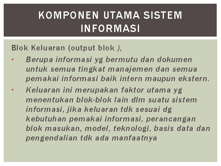 KOMPONEN UTAMA SISTEM INFORMASI Blok Keluaran (output blok ), • Berupa informasi yg bermutu KOMPONEN UTAMA SISTEM INFORMASI Blok Keluaran (output blok ), • Berupa informasi yg bermutu