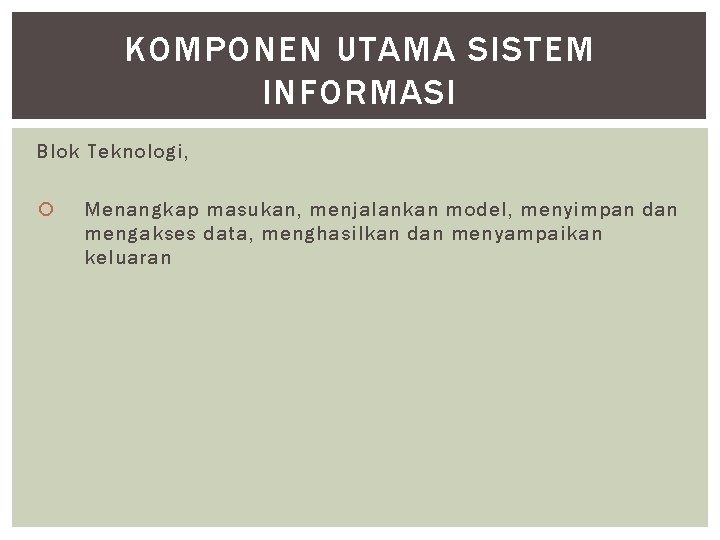 KOMPONEN UTAMA SISTEM INFORMASI Blok Teknologi, Menangkap masukan, menjalankan model, menyimpan dan mengakses data,