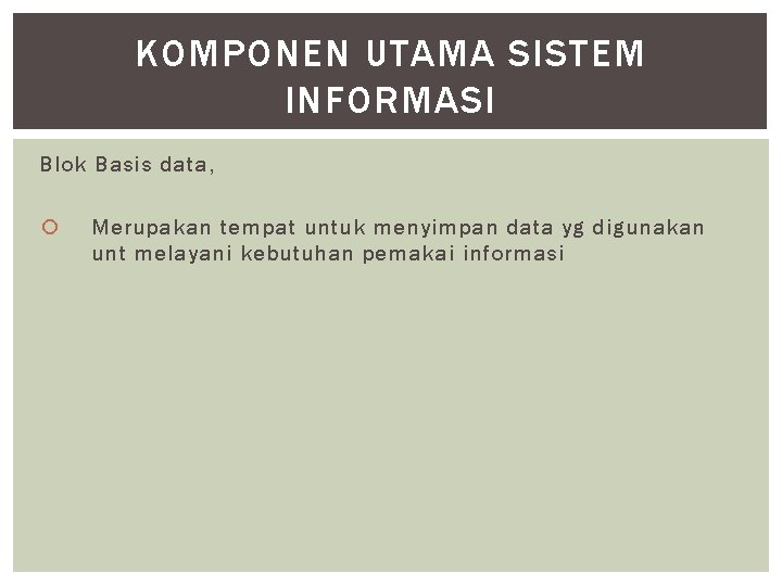 KOMPONEN UTAMA SISTEM INFORMASI Blok Basis data, Merupakan tempat untuk menyimpan data yg digunakan KOMPONEN UTAMA SISTEM INFORMASI Blok Basis data, Merupakan tempat untuk menyimpan data yg digunakan