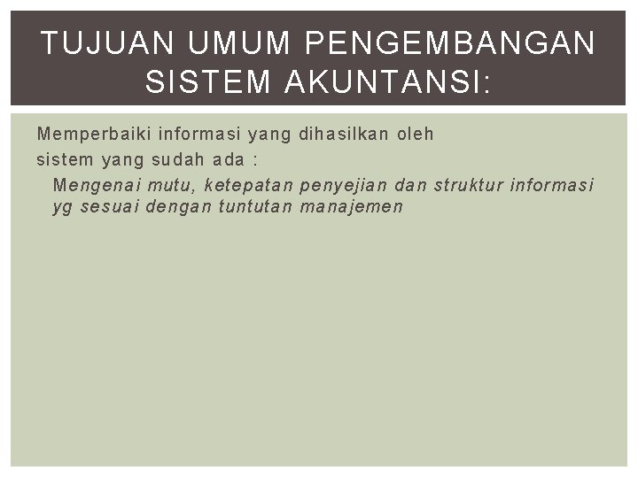 TUJUAN UMUM PENGEMBANGAN SISTEM AKUNTANSI: Memperbaiki informasi yang dihasilkan oleh sistem yang sudah ada TUJUAN UMUM PENGEMBANGAN SISTEM AKUNTANSI: Memperbaiki informasi yang dihasilkan oleh sistem yang sudah ada