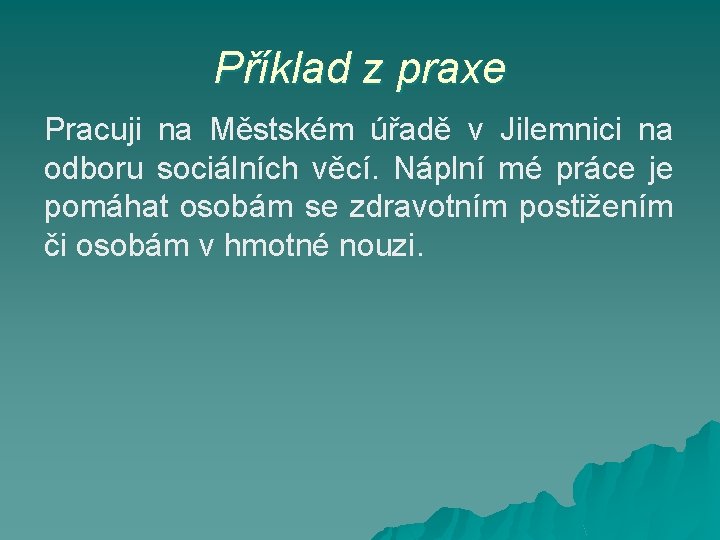 Příklad z praxe Pracuji na Městském úřadě v Jilemnici na odboru sociálních věcí. Náplní