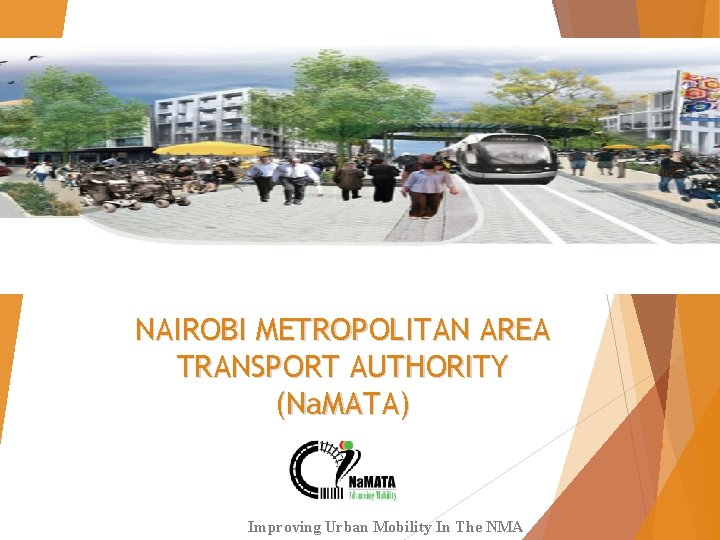 NAIROBI METROPOLITAN AREA TRANSPORT AUTHORITY (Na. MATA) 1 Improving Urban Mobility In The NMA