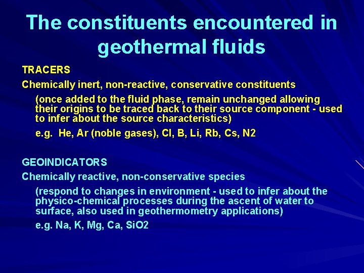 The constituents encountered in geothermal fluids TRACERS Chemically inert, non-reactive, conservative constituents (once added