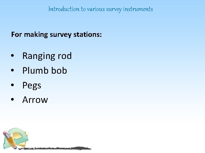Introduction to various survey instruments For making survey stations: • • Ranging rod Plumb