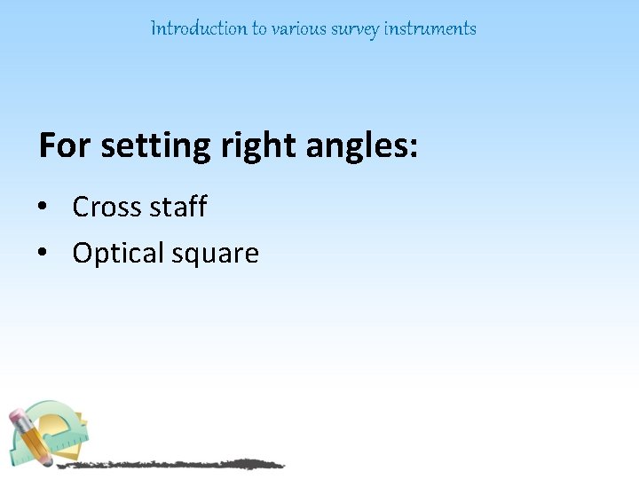 Introduction to various survey instruments For setting right angles: • Cross staff • Optical