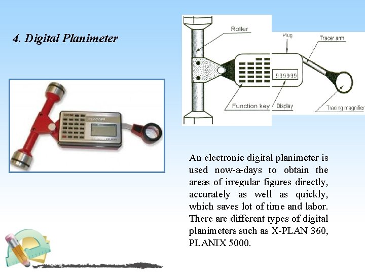 4. Digital Planimeter An electronic digital planimeter is used now a days to obtain