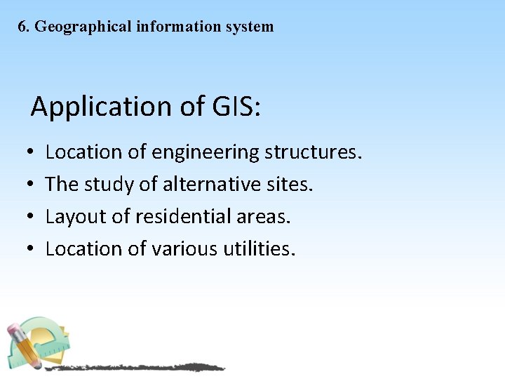 6. Geographical information system Application of GIS: • • Location of engineering structures. The