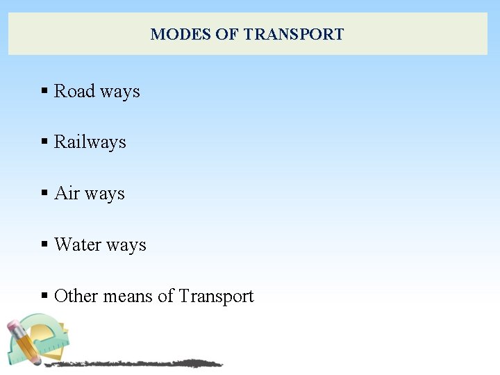 MODES OF TRANSPORT § Road ways § Railways § Air ways § Water ways