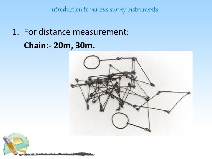 Introduction to various survey instruments 1. For distance measurement: Chain: - 20 m, 30