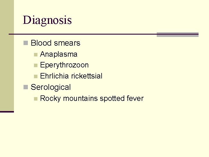 Diagnosis n Blood smears n Anaplasma n Eperythrozoon n Ehrlichia rickettsial n Serological n