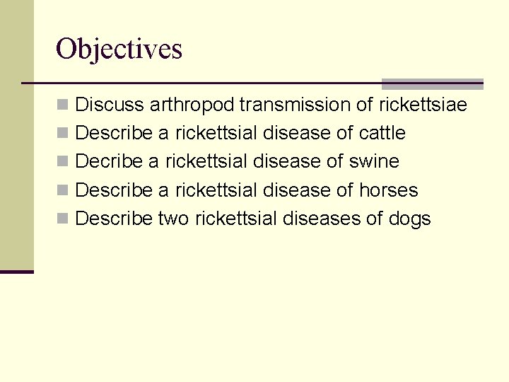 Objectives n Discuss arthropod transmission of rickettsiae n Describe a rickettsial disease of cattle