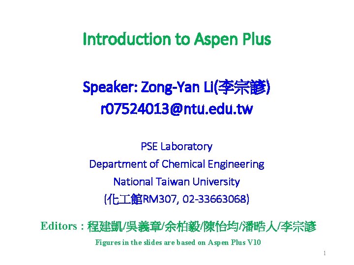 Introduction to Aspen Plus Speaker: Zong-Yan Li(李宗諺) r 07524013@ntu. edu. tw PSE Laboratory Department