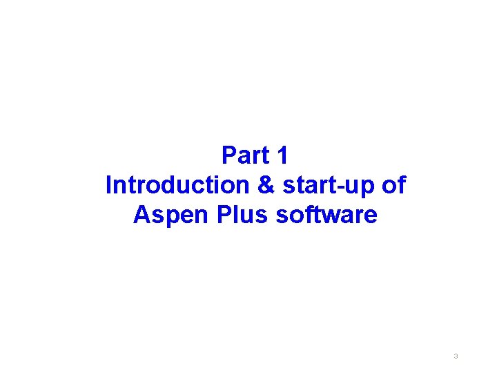 Part 1 Introduction & start-up of Aspen Plus software 3 