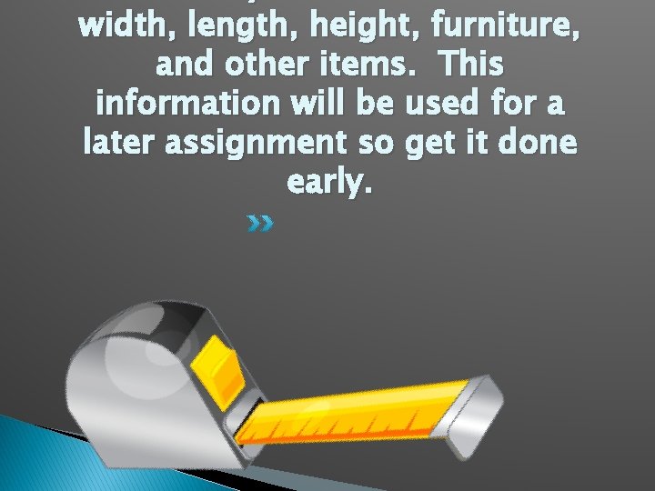 width, length, height, furniture, and other items. This information will be used for a