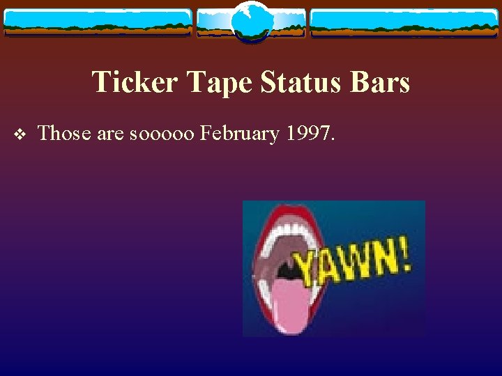 Ticker Tape Status Bars v Those are sooooo February 1997. 