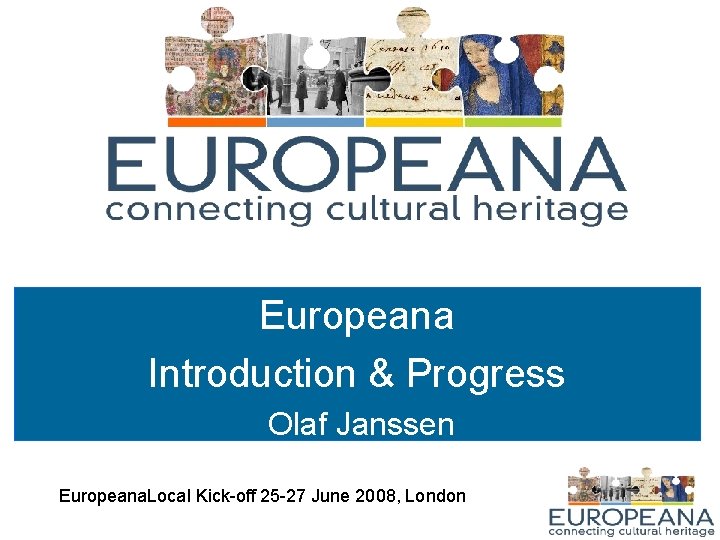 Europeana Introduction & Progress Olaf Janssen Europeana. Local Kick-off 25 -27 June 2008, London