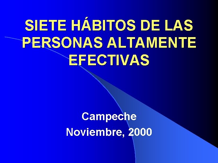 SIETE HÁBITOS DE LAS PERSONAS ALTAMENTE EFECTIVAS Campeche Noviembre, 2000 