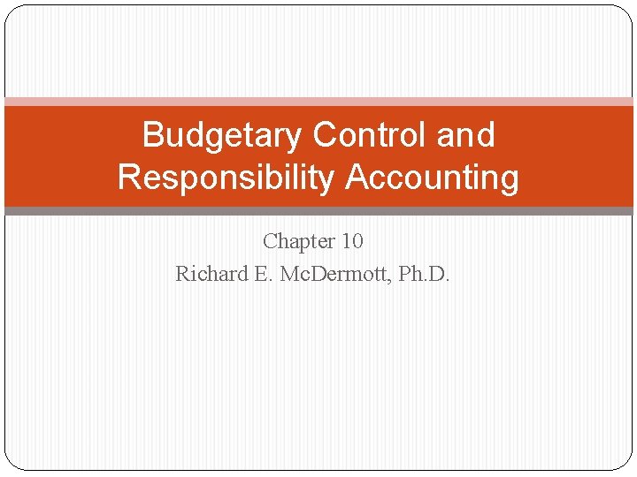Budgetary Control and Responsibility Accounting Chapter 10 Richard E. Mc. Dermott, Ph. D. 