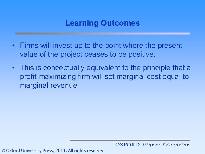 Learning Outcomes • Firms will invest up to the point where the present value