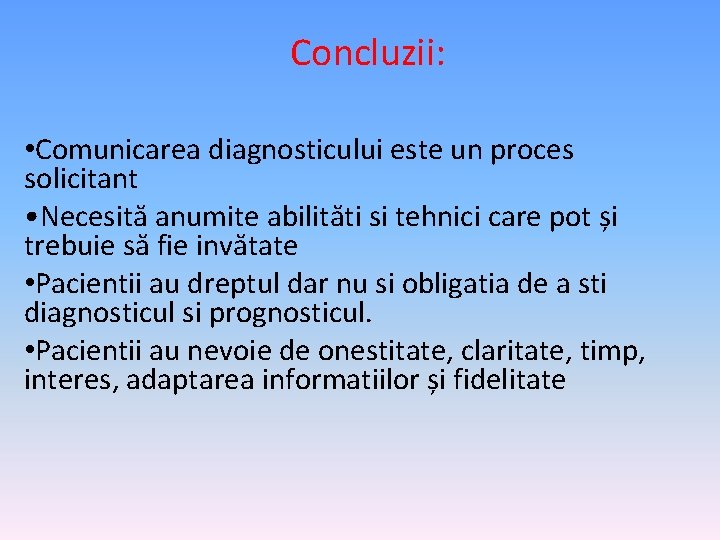 Concluzii: • Comunicarea diagnosticului este un proces solicitant • Necesită anumite abilităti si tehnici
