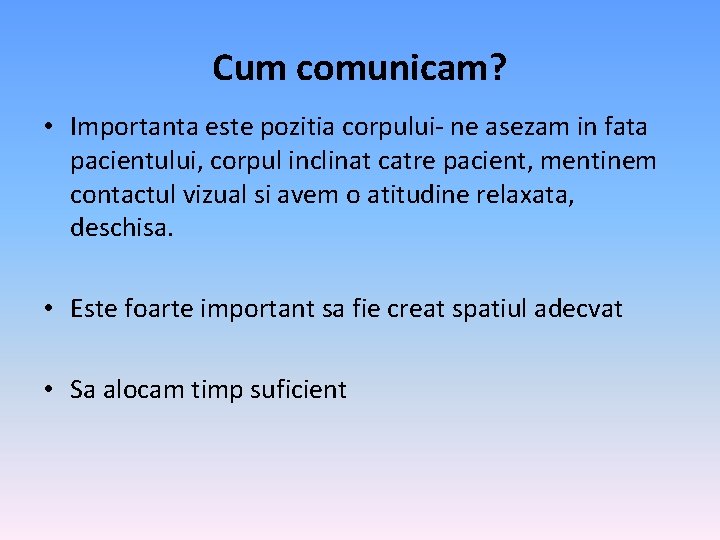 Cum comunicam? • Importanta este pozitia corpului- ne asezam in fata pacientului, corpul inclinat