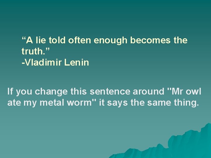 “A lie told often enough becomes the truth. ” -Vladimir Lenin If you change