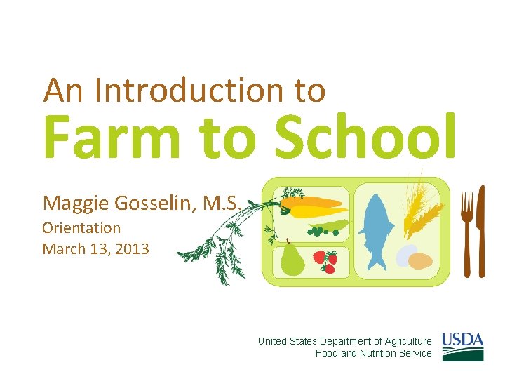 An Introduction to Farm to School Maggie Gosselin, M. S. Orientation March 13, 2013 An Introduction to Farm to School Maggie Gosselin, M. S. Orientation March 13, 2013