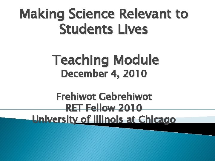 Making Science Relevant to Students Lives Teaching Module December 4, 2010 Frehiwot Gebrehiwot RET