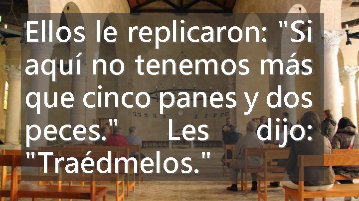 Ellos le replicaron: "Si aquí no tenemos más que cinco panes y dos peces. Ellos le replicaron: "Si aquí no tenemos más que cinco panes y dos peces.