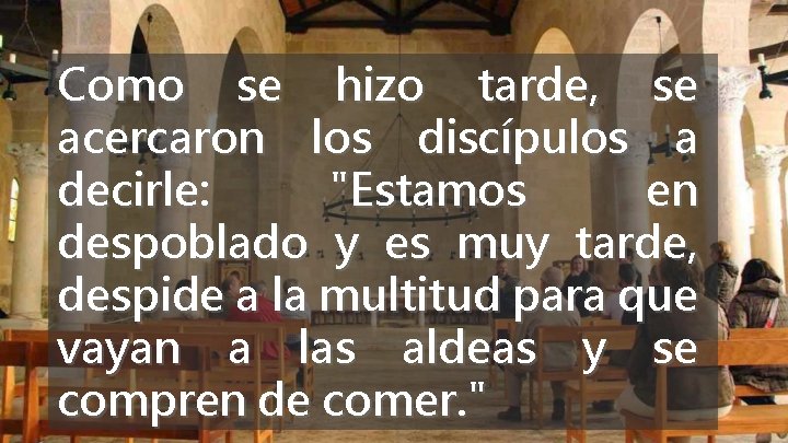 Como se hizo tarde, se acercaron los discípulos a decirle: "Estamos en despoblado y