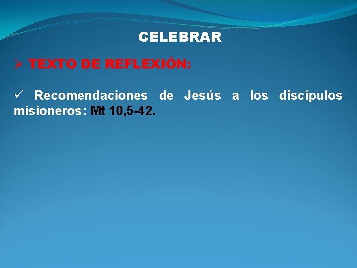 CELEBRAR Ø TEXTO DE REFLEXIÓN: ü Recomendaciones de Jesús a los discípulos misioneros: Mt