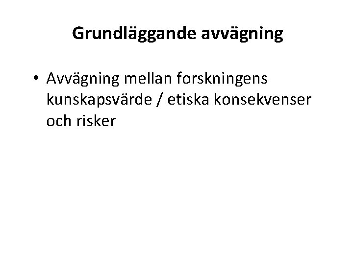 Grundläggande avvägning • Avvägning mellan forskningens kunskapsvärde / etiska konsekvenser och risker 