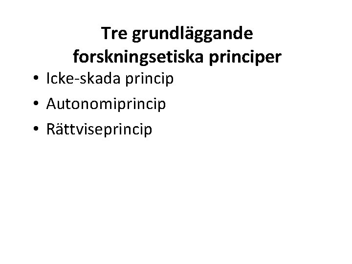 Tre grundläggande forskningsetiska principer • Icke-skada princip • Autonomiprincip • Rättviseprincip 