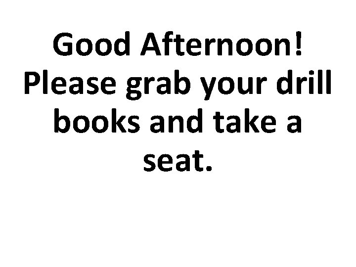 Good Afternoon! Please grab your drill books and take a seat. 
