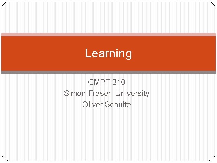 Learning CMPT 310 Simon Fraser University Oliver Schulte 