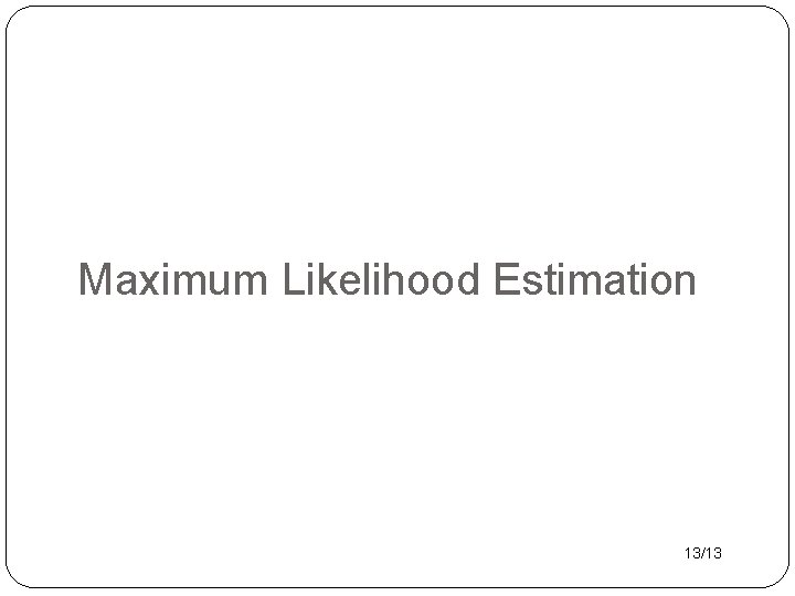 Maximum Likelihood Estimation 13/13 