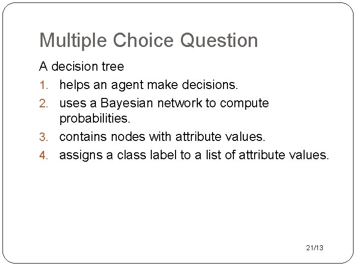 Multiple Choice Question A decision tree 1. helps an agent make decisions. 2. uses