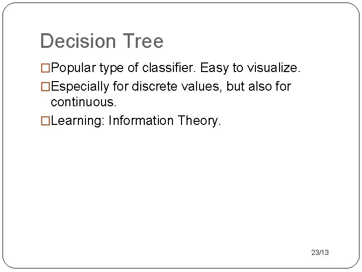Decision Tree �Popular type of classifier. Easy to visualize. �Especially for discrete values, but