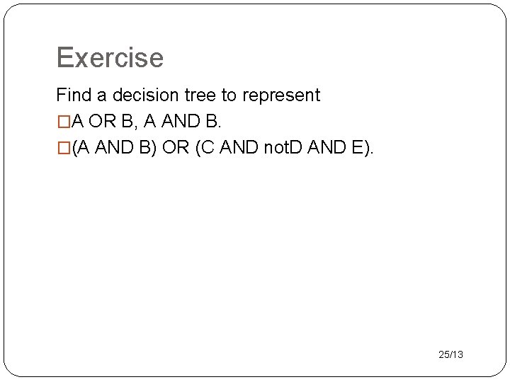 Exercise Find a decision tree to represent �A OR B, A AND B. �(A