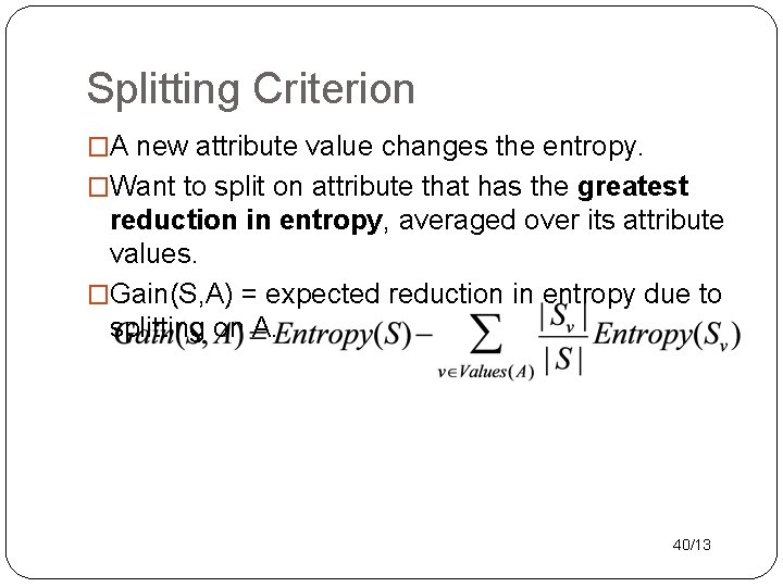Splitting Criterion �A new attribute value changes the entropy. �Want to split on attribute