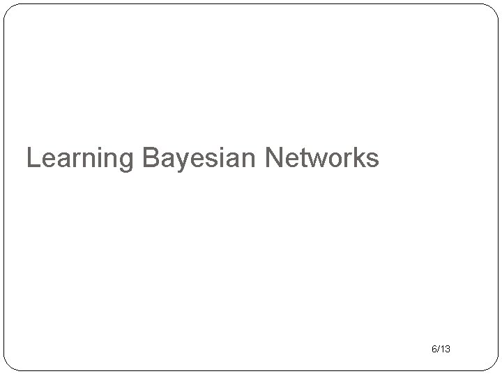 Learning Bayesian Networks 6/13 