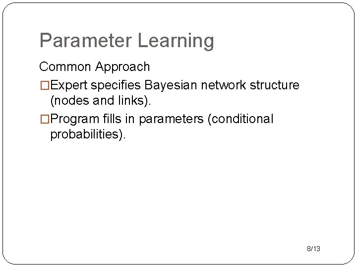 Parameter Learning Common Approach �Expert specifies Bayesian network structure (nodes and links). �Program fills