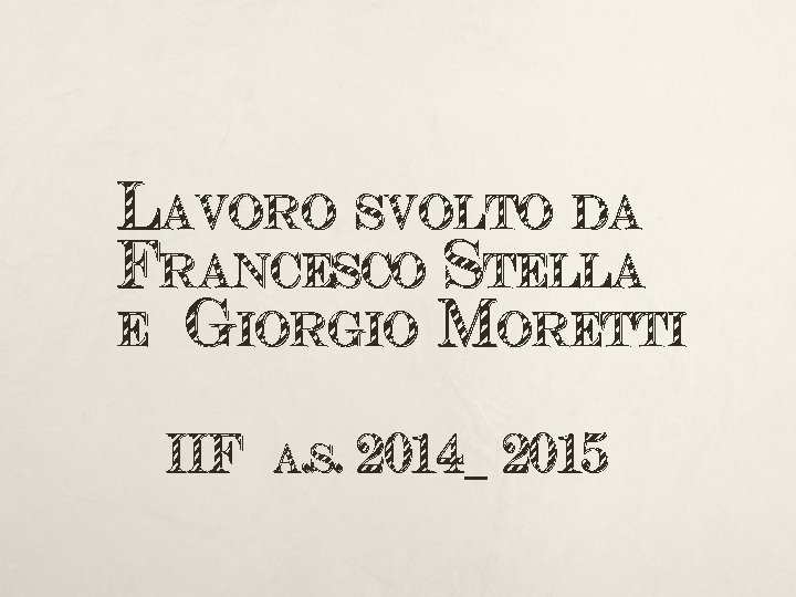 Lavoro svolto da Francesco Stella e Giorgio Moretti IIF a. s. 2014_ 2015 