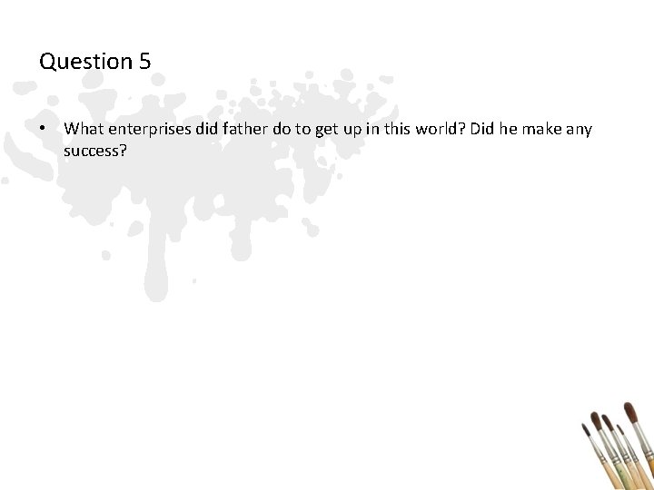 Question 5 • What enterprises did father do to get up in this world?