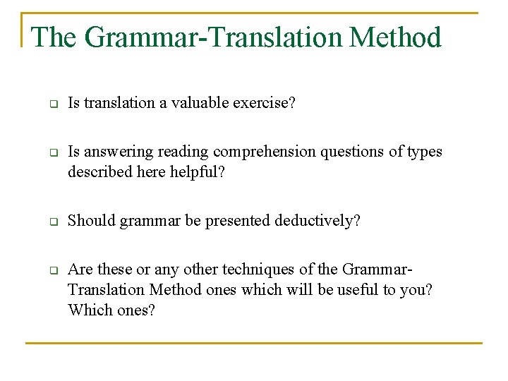 The Grammar-Translation Method q q Is translation a valuable exercise? Is answering reading comprehension