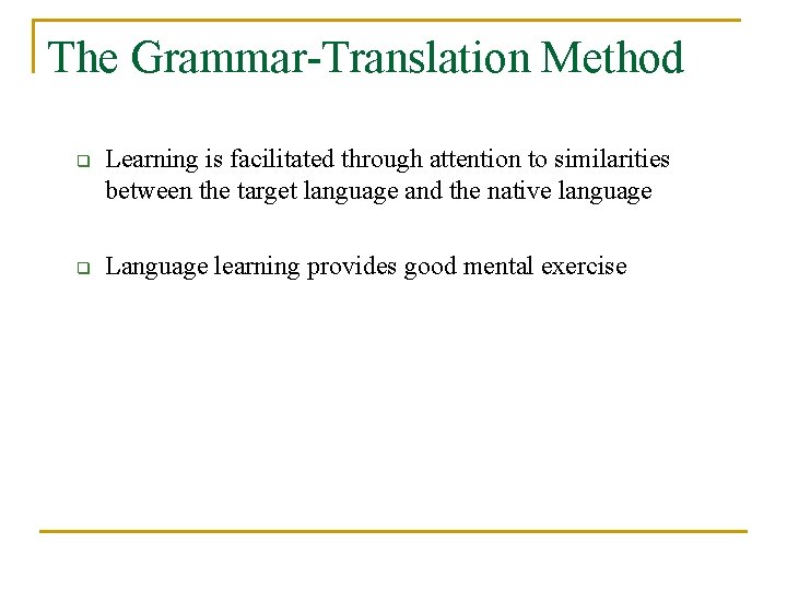 The Grammar-Translation Method q q Learning is facilitated through attention to similarities between the