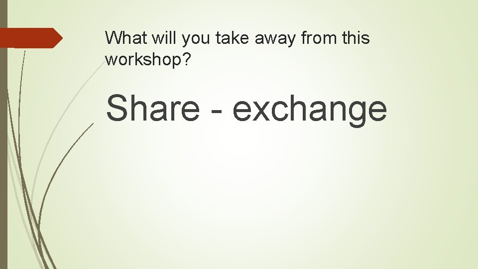 What will you take away from this workshop? Share - exchange 