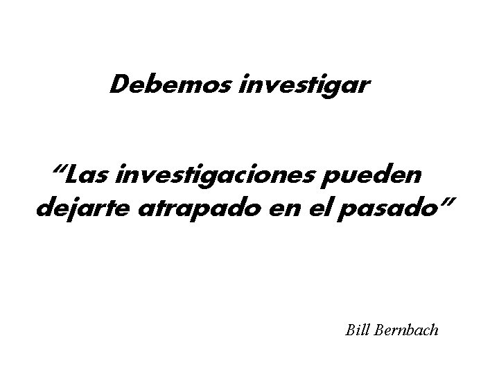 Debemos investigar “Las investigaciones pueden dejarte atrapado en el pasado” Bill Bernbach 